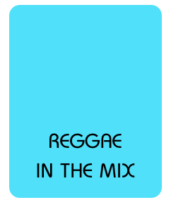 




REGGAE
IN THE MIX